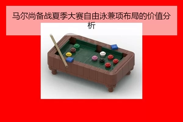 马尔尚备战夏季大赛自由泳兼项布局的价值分析